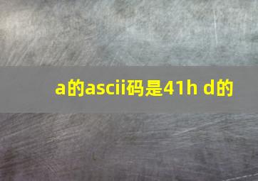 a的ascii码是41h d的